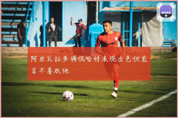 阿尔瓦拉多调侃哈特表现出色但直言不喜欢他