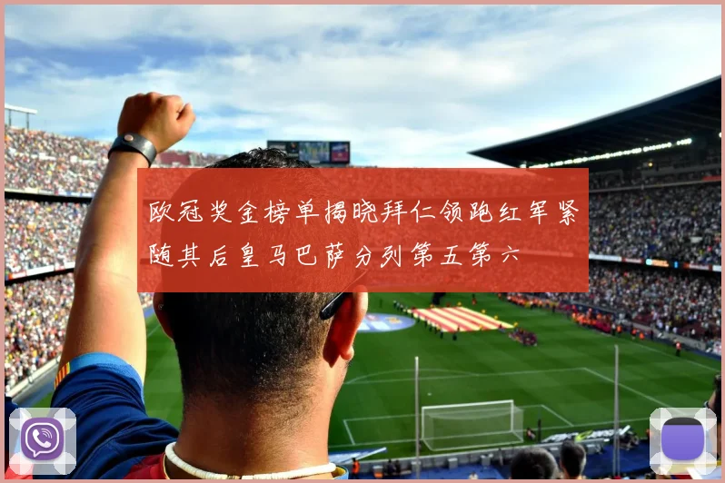 欧冠奖金榜单揭晓拜仁领跑红军紧随其后皇马巴萨分列第五第六