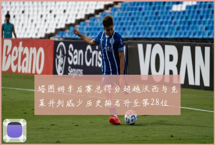 塔图姆季后赛总得分超越沃西与克莱并列威少历史排名升至第28位