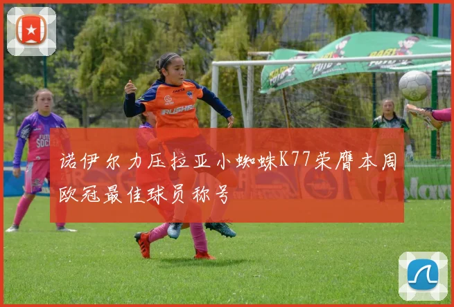 诺伊尔力压拉亚小蜘蛛K77荣膺本周欧冠最佳球员称号