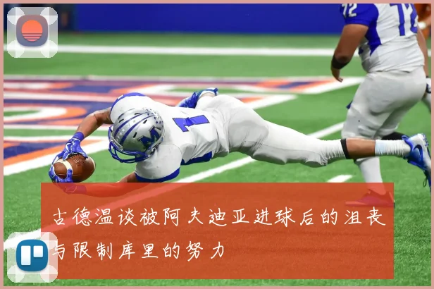 古德温谈被阿夫迪亚进球后的沮丧与限制库里的努力