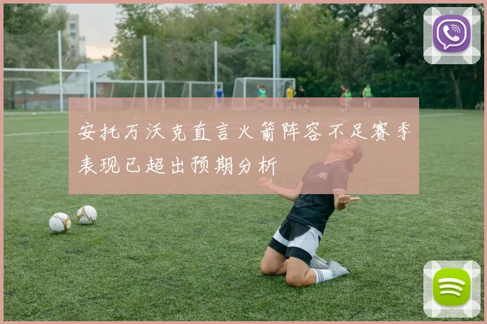 安托万沃克直言火箭阵容不足赛季表现已超出预期分析