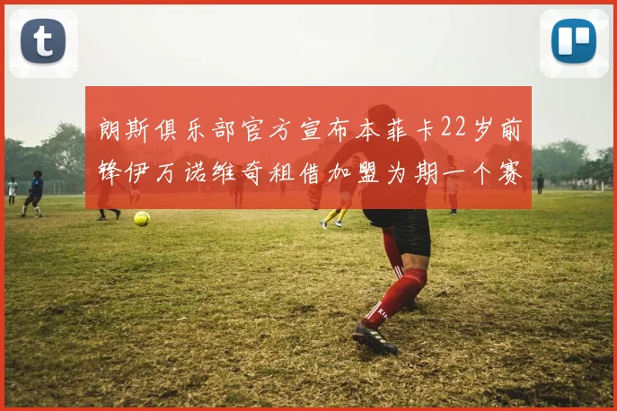 朗斯俱乐部官方宣布本菲卡22岁前锋伊万诺维奇租借加盟为期一个赛季