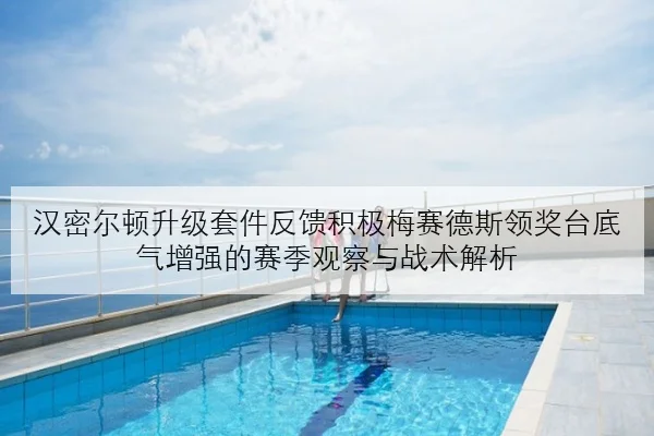 汉密尔顿升级套件反馈积极梅赛德斯领奖台底气增强的赛季观察与战术解析